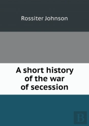 A Short History Of The War Of Secession