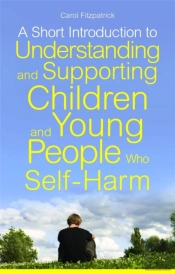 A Short Introduction To Understanding And Supporting Children And Young People Who Self-Harm