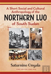 A Short Social And Cultural Anthropology Of The Northern Luo Of South Sudan