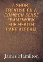 A Short Treatise On A Common Sense Framework For Health Care Reform