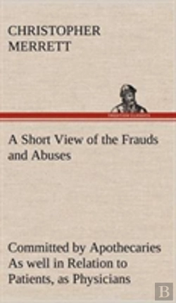 Bertrand.pt - A Short View Of The Frauds And Abuses Committed By Apothecaries As Well In Relation To Patients, As Physicians