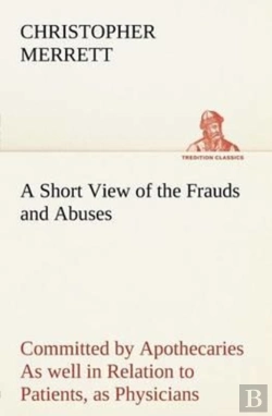 Bertrand.pt - A Short View Of The Frauds And Abuses Committed By Apothecaries As Well In Relation To Patients, As Physicians