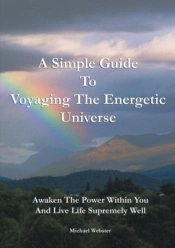 A Simple Guide To Voyaging The Energetic Universe: Awaken To The Power Within You And Live Life Supremely Well