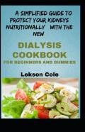 A Simplified Guide To Protect Your Kidneys Nutritionally With The New Dialysis Cookbook For Beginners And Dummies