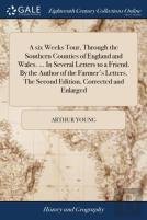 A Six Weeks Tour, Through The Southern Counties Of England And Wales. ... In Several Letters To A Friend. By The Author Of The Farmer'S Letters. The Second Edition, Corrected And Enlarged