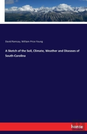 A Sketch Of The Soil, Climate, Weather And Diseases Of South-Carolina
