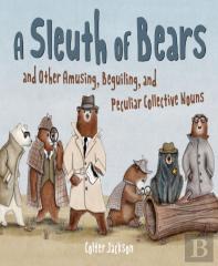 A Sleuth Of Bears And Other Amusing, Beguiling, And Peculiar Collective Nouns