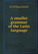 A Smaller Grammar Of The Latin Language