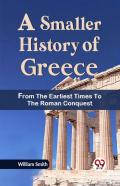 A Smaller History Of Greece From The Earliest Times To The Roman Conquest