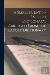 A Smaller Latin-English Dictionary. Abridged From The Larger Dictionary