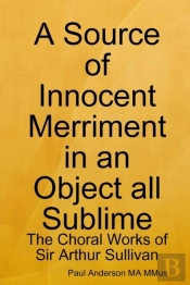 A Source Of Innocent Merriment In An Object All Sublime: The Choral Works Of Sir Arthur Sullivan