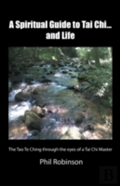 A Spiritual Guide To Tai Chi...And Life: The Tao Te Ching Through The Eyes Of A Tai Chi Master