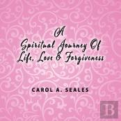 A Spiritual Journey Of Life, Love And Forgiveness