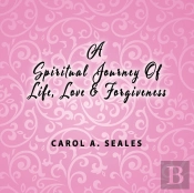 A Spiritual Journey Of Life, Love And Forgiveness