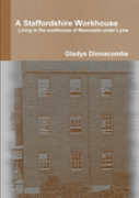 A Staffordshire Workhouse: Living In The Workhouse Of Newcastle Under Lyme