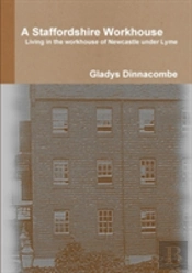 A Staffordshire Workhouse: Living In The Workhouse Of Newcastle Under Lyme