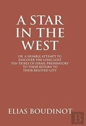 A Star In The West Or A Humble Attempt To Discover The Long Lost Ten Tribes Of Israel, Preparatory To Their Return To Their Beloved City Jerusalem