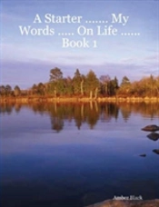 A Starter ... My Words ... On Life ...Book 1