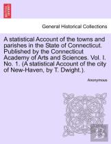 A Statistical Account Of The Towns And Parishes In The State Of Connecticut. Published By The Connecticut Academy Of Arts And Sciences. Vol. I. No. 1. (A Statistical Account Of The City Of New-Haven, 