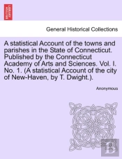A Statistical Account Of The Towns And Parishes In The State Of Connecticut. Published By The Connecticut Academy Of Arts And Sciences. Vol. I. No. 1. (A Statistical Account Of The City Of New-Haven, 