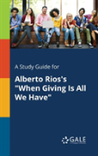A Study Guide For Alberto Rios'S When Giving Is All We Have