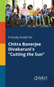 A Study Guide For Chitra Banerjee Divakaruni'S 'Cutting The Sun'
