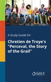A Study Guide For Chretien De Troye'S 'Perceval, The Story Of The Grail'