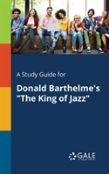 A Study Guide For Donald Barthelme'S The King Of Jazz