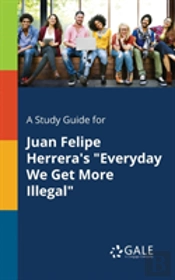 A Study Guide For Juan Felipe Herrera'S 'Everyday We Get More Illegal'