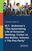 A Study Guide For M.T. Anderson'S The Astonishing Life Of Octavian Nothing, Traitor To The Nation, Volume I