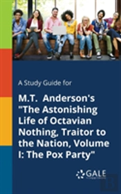 A Study Guide For M.T. Anderson'S The Astonishing Life Of Octavian Nothing, Traitor To The Nation, Volume I