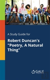 A Study Guide For Robert Duncan'S Poetry, A Natural Thing