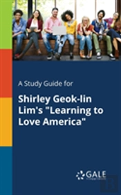A Study Guide For Shirley Geok-Lin Lim'S Learning To Love America