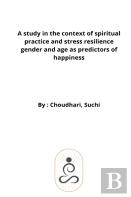 A Study In The Context Of Spiritual Practice And Stress Resilience Gender And Age As Predictors Of Happiness