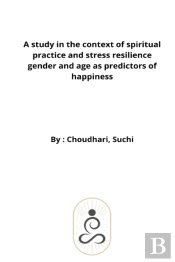 A Study In The Context Of Spiritual Practice And Stress Resilience Gender And Age As Predictors Of Happiness