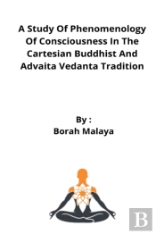 A Study Of Phenomenology Of Consciousness In The Cartesian Buddhist And Advaita Vedanta Tradition