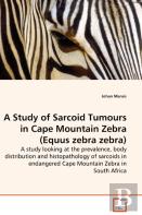 A Study Of Sarcoid Tumours In Cape Mountain Zebra (Equus Zebra Zebra) - A Study Looking At The Prevalence, Body Distribution And Histopathology Of Sarcoids In Endangered Cape Mountain Zebra In South A
