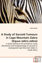 A Study Of Sarcoid Tumours In Cape Mountain Zebra (Equus Zebra Zebra) - A Study Looking At The Prevalence, Body Distribution And Histopathology Of Sarcoids In Endangered Cape Mountain Zebra In South A