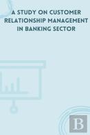 A Study On Customer Relationship Management In Banking Sector