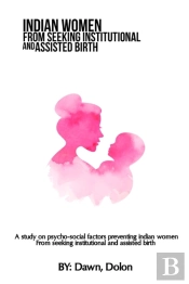 A Study On Psycho-Social Factors Preventing Indian Women From Seeking Institutional And Assisted Birth