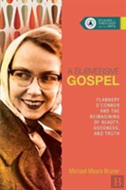 Bertrand.pt - A Subversive Gospel Â€“ Flannery O`Connor And The Reimagining Of Beauty, Goodness, And Truth