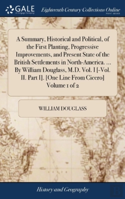 Bertrand.pt - A Summary, Historical And Political, Of The First Planting, Progressive Improvements, And Present State Of The British Settlements In North-America. ... By William Douglass, M.D. Vol. I (-Vol. Ii. Par