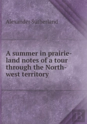 A Summer In Prairie-Land Notes Of A Tour Through The North-West Territory
