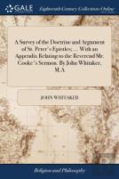 A Survey Of The Doctrine And Argument Of St. Peter'S Epistles; ... With An Appendix Relating To The Reverend Mr. Cooke'S Sermon. By John Whitaker, M.A