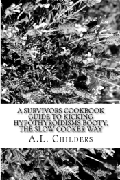 A Survivors Cookbook Guide To Kicking Hypothyroidisms Booty, The Slow Cooker Way