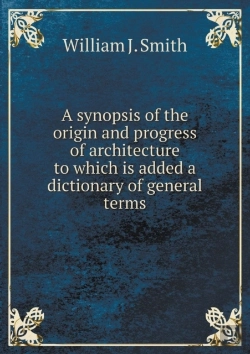 Bertrand.pt - A Synopsis Of The Origin And Progress Of Architecture To Which Is Added A Dictionary Of General Terms
