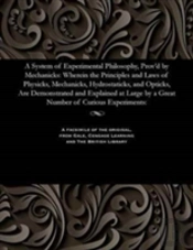 A System Of Experimental Philosophy, Prov'D By Mechanicks