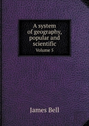 A System Of Geography, Popular And Scientific Volume 5