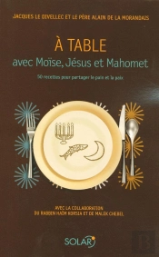À Table Avec Moïse, Jésus Et Mahomet ; 50 Recettes Pour Partager Le Pain Et La Paix
