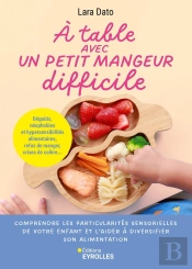 À Table Avec Un Petit Mangeur Difficile : Comprendre Les Particularités Sensorielles De Votre Enfant Et L'Aider À Diversifier Son Alimentation